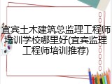 宜宾土木建筑总监理工程师培训学校哪里好(宜宾监理工程师培训推荐)