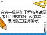 宜宾一级消防工程师考试要考几门要准备什么(宜宾一级消防工程师备考)