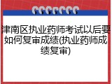 津南区执业药师考试以后要如何复审成绩(执业药师成绩复审)