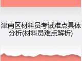 津南区材料员考试难点具体分析(材料员难点解析)