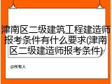 津南区二级建筑工程建造师报考条件有什么要求(津南区二级建造师报考条件)