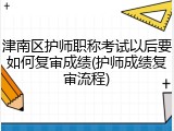 津南区护师职称考试以后要如何复审成绩(护师成绩复审流程)