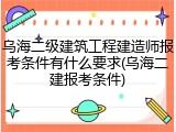 乌海二级建筑工程建造师报考条件有什么要求(乌海二建报考条件)