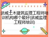 武威土木建筑监理工程师培训机构哪个最好(武威监理工程师培训)
