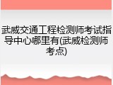 武威交通工程检测师考试指导中心哪里有(武威检测师考点)