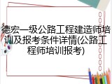 德宏一级公路工程建造师培训及报考条件详情(公路工程师培训报考)
