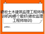 德宏土木建筑监理工程师培训机构哪个最好(德宏监理工程师培训)