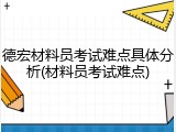 德宏材料员考试难点具体分析(材料员考试难点)