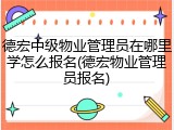 德宏中级物业管理员在哪里学怎么报名(德宏物业管理员报名)