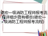 德宏一级消防工程师报考流程详细步骤有哪些(德宏一级消防工程师报考流程)