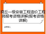 商丘一级安装工程造价工程师报考资格详解(报考资格详解)