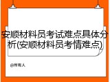 安顺材料员考试难点具体分析(安顺材料员考情难点)