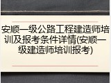 安顺一级公路工程建造师培训及报考条件详情(安顺一级建造师培训报考)