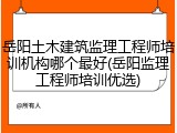 岳阳土木建筑监理工程师培训机构哪个最好(岳阳监理工程师培训优选)
