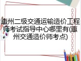 惠州二级交通运输造价工程师考试指导中心哪里有(惠州交通造价师考点)