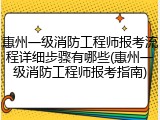 惠州一级消防工程师报考流程详细步骤有哪些(惠州一级消防工程师报考指南)