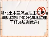 湖北土木建筑监理工程师培训机构哪个最好(湖北监理工程师培训优选)