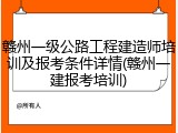 赣州一级公路工程建造师培训及报考条件详情(赣州一建报考培训)