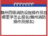 赣州四级消防设施操作员在哪里学怎么报名(赣州消防操作员报名)
