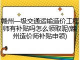 赣州一级交通运输造价工程师有补贴吗怎么领取呢(赣州造价师补贴申领)