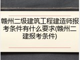 赣州二级建筑工程建造师报考条件有什么要求(赣州二建报考条件)