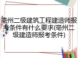 亳州二级建筑工程建造师报考条件有什么要求(亳州二级建造师报考条件)