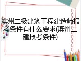 滨州二级建筑工程建造师报考条件有什么要求(滨州二建报考条件)