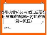 滨州执业药师考试以后要如何复审成绩(滨州药师成绩复审流程)