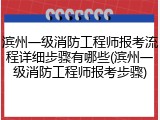 滨州一级消防工程师报考流程详细步骤有哪些(滨州一级消防工程师报考步骤)