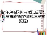 临汾护师职称考试以后要如何复审成绩(护师成绩复审流程)