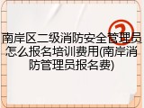 南岸区二级消防安全管理员怎么报名培训费用(南岸消防管理员报名费)