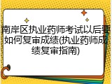 南岸区执业药师考试以后要如何复审成绩(执业药师成绩复审指南)