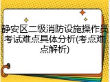 静安区二级消防设施操作员考试难点具体分析(考点难点解析)