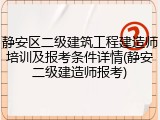 静安区二级建筑工程建造师培训及报考条件详情(静安二级建造师报考)