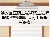 静安区医药工程咨询工程师报考资格详解(医药工程报考资格)