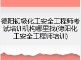 德阳初级化工安全工程师考试培训机构哪里找(德阳化工安全工程师培训)