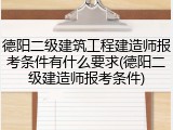 德阳二级建筑工程建造师报考条件有什么要求(德阳二级建造师报考条件)