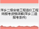 萍乡二级安装工程造价工程师报考资格详解(萍乡二造报考条件)