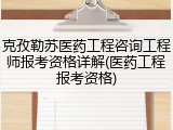 克孜勒苏医药工程咨询工程师报考资格详解(医药工程报考资格)