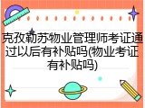 克孜勒苏物业管理师考证通过以后有补贴吗(物业考证有补贴吗)