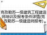 克孜勒苏一级建筑工程建造师培训及报考条件详情(克孜勒苏一级建造师报考)