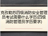 克孜勒苏四级消防安全管理员考试需要什么学历(四级消防管理员学历要求)