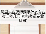 阿里执业药师要学什么专业考证考几门(药师考证专业科目)