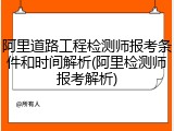 阿里道路工程检测师报考条件和时间解析(阿里检测师报考解析)