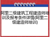 阿里二级建筑工程建造师培训及报考条件详情(阿里二级建造师培训)