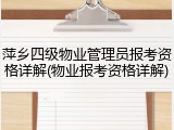 萍乡四级物业管理员报考资格详解(物业报考资格详解)