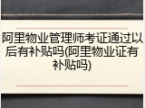 阿里物业管理师考证通过以后有补贴吗(阿里物业证有补贴吗)
