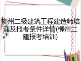 柳州二级建筑工程建造师培训及报考条件详情(柳州二建报考培训)