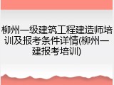 柳州一级建筑工程建造师培训及报考条件详情(柳州一建报考培训)