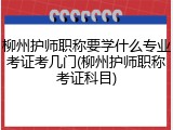柳州护师职称要学什么专业考证考几门(柳州护师职称考证科目)